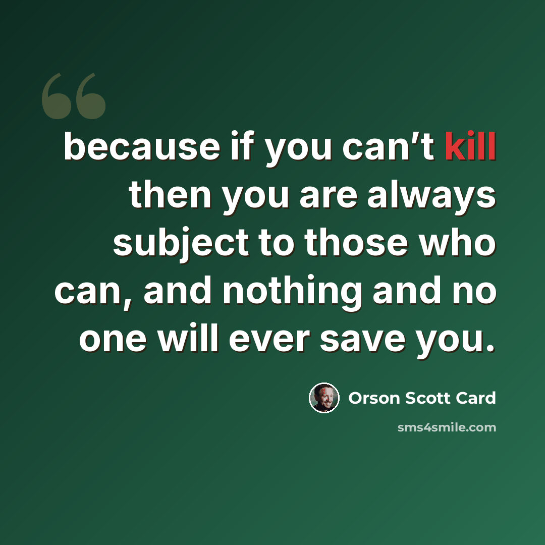 “because if you can’t kill then you are always subject to those who can, and nothing and no one will ever save you.” quote by Orson Scott Card