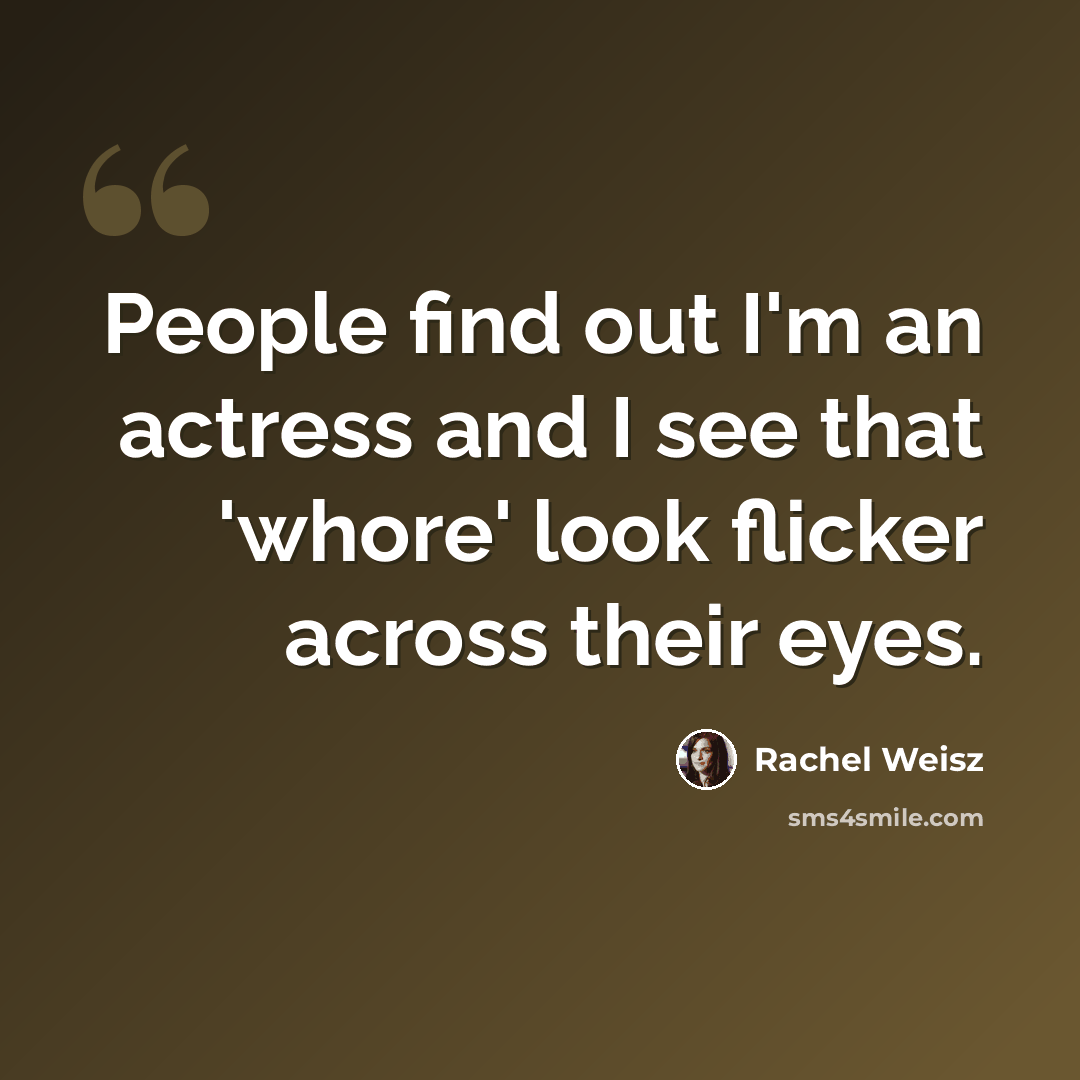 “People find out I'm an actress and I see that 'whore' look flicker across their eyes.” quote by Rachel Weisz
