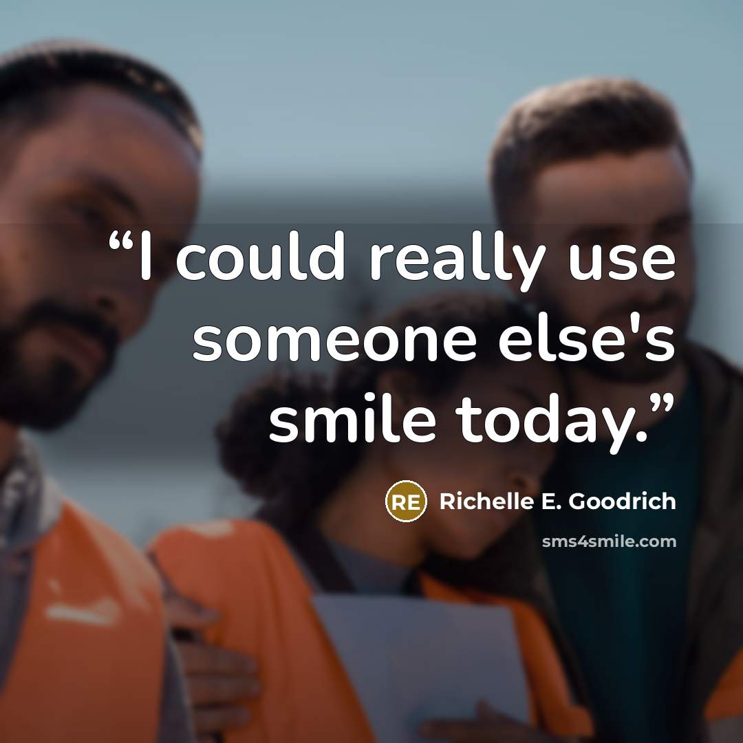 “I could really use someone else's smile today.” quote by Richelle E. Goodrich