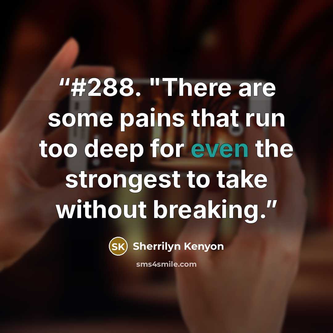 “#288. "There are some pains that run too deep for even the strongest to take without breaking.” quote by Sherrilyn Kenyon