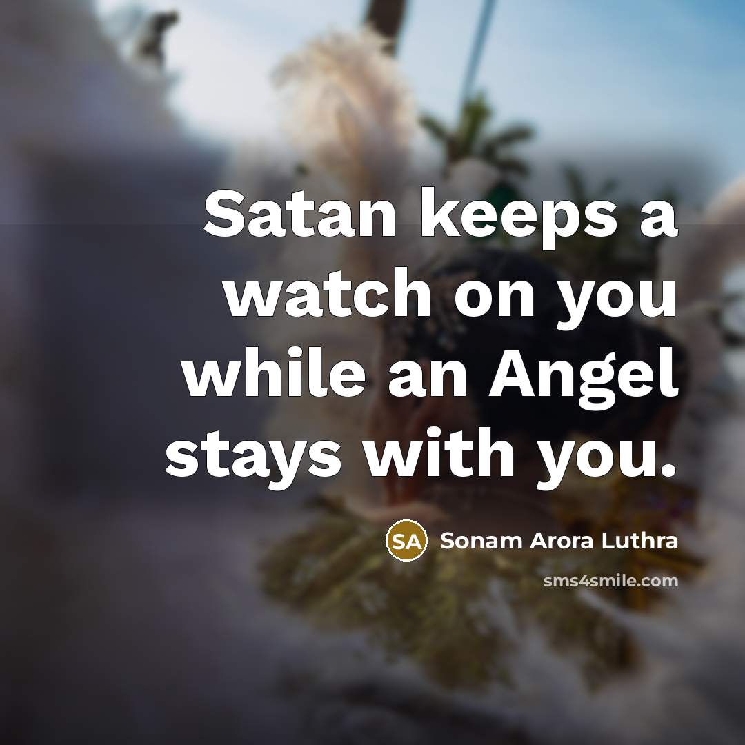 “Satan keeps a watch on you while an Angel stays with you.” quote by Sonam Arora Luthra