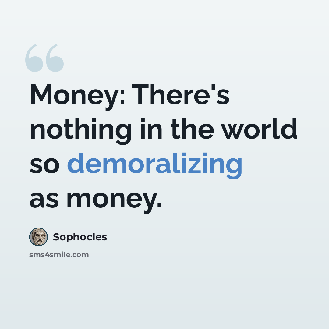 “Money: There's nothing in the world so demoralizing as money.” quote by Sophocles
