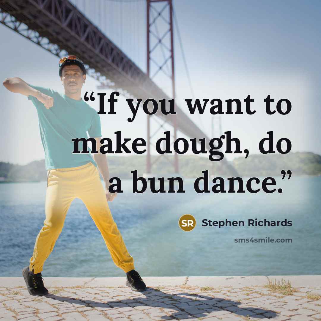 “If you want to make dough, do a bun dance.” quote by Stephen Richards