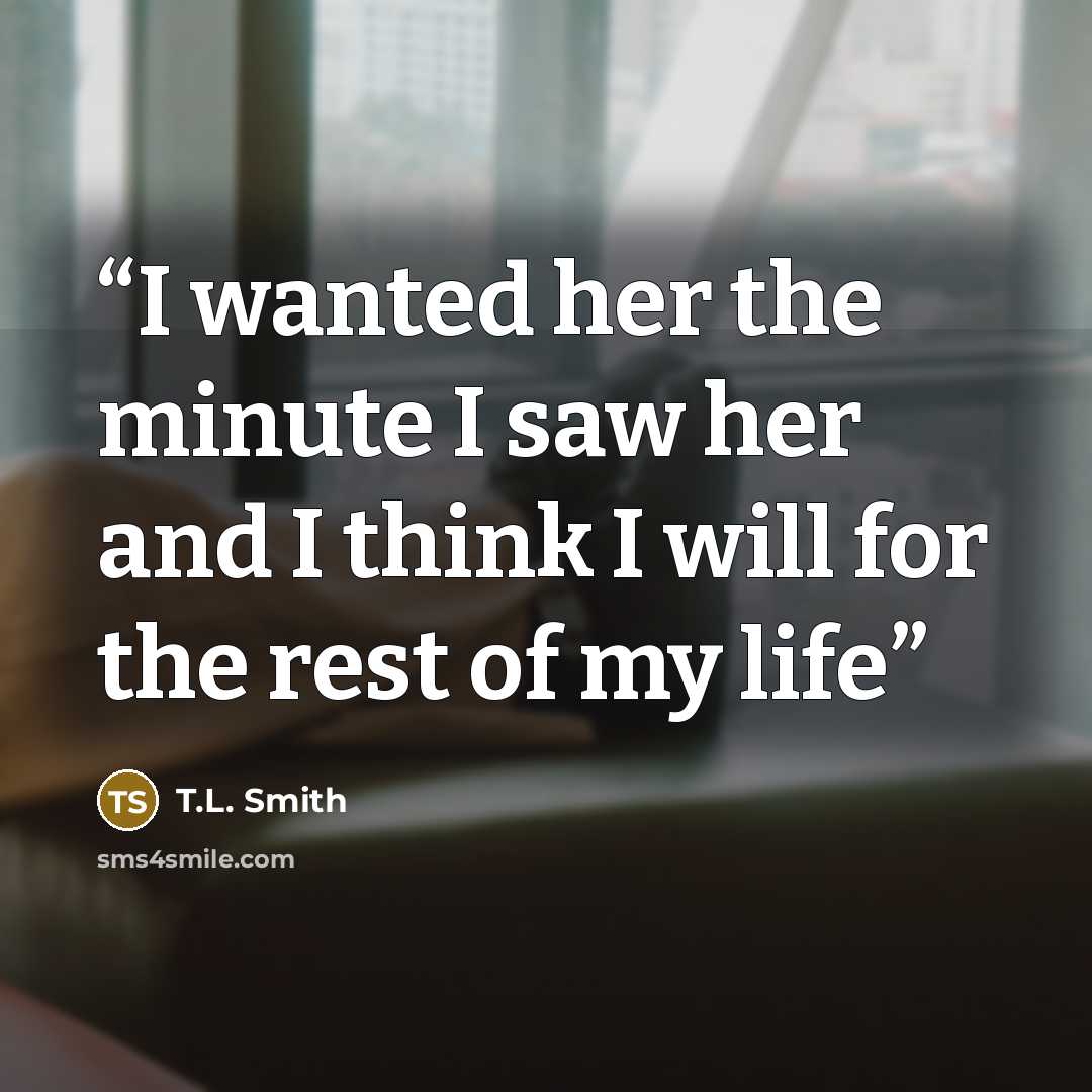“I wanted her the minute I saw her and I think I will for the rest of my life” quote by T.L. Smith