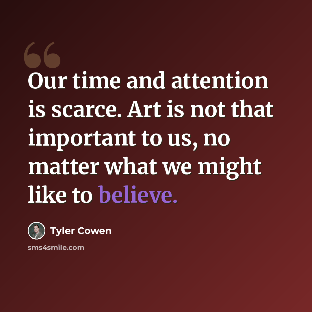“Our time and attention is scarce. Art is not that important to us, no matter what we might like to believe.” quote by Tyler Cowen