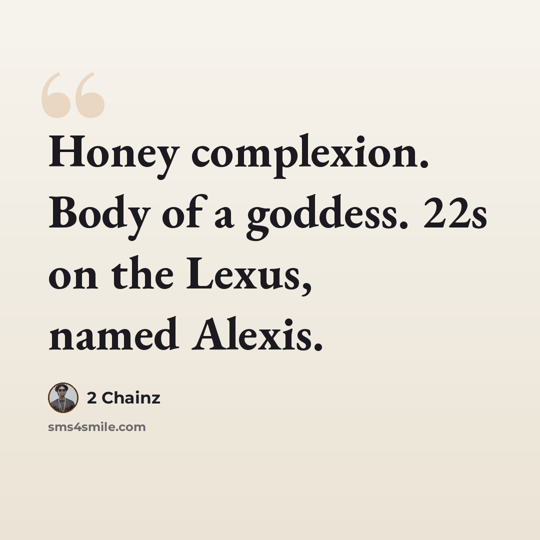 “Honey complexion. Body of a goddess. 22s on the Lexus, named Alexis.” quote by 2 Chainz