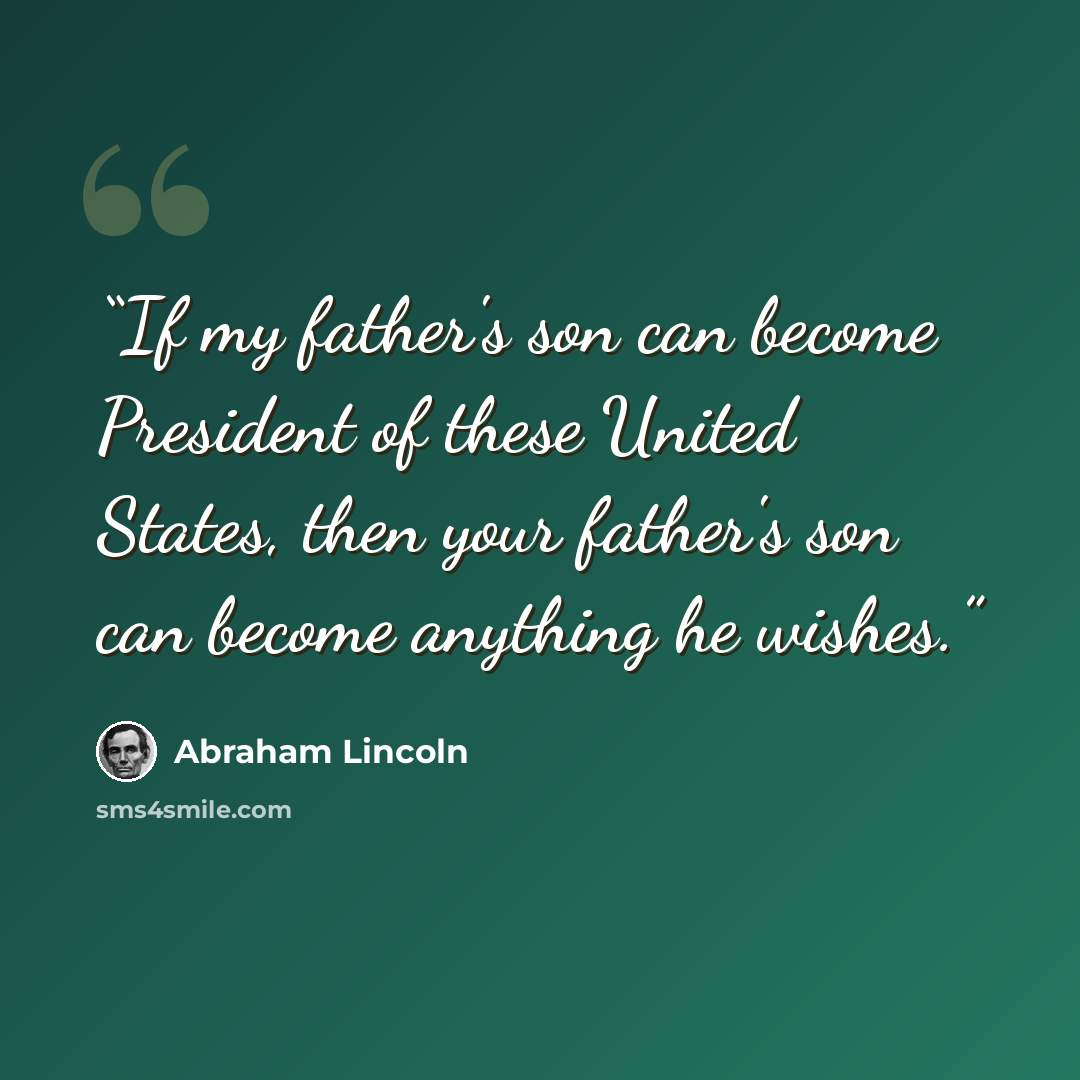 “If my father's son can become President of these United States, then your father's son can become anything he wishes.” quote by Abraham Lincoln
