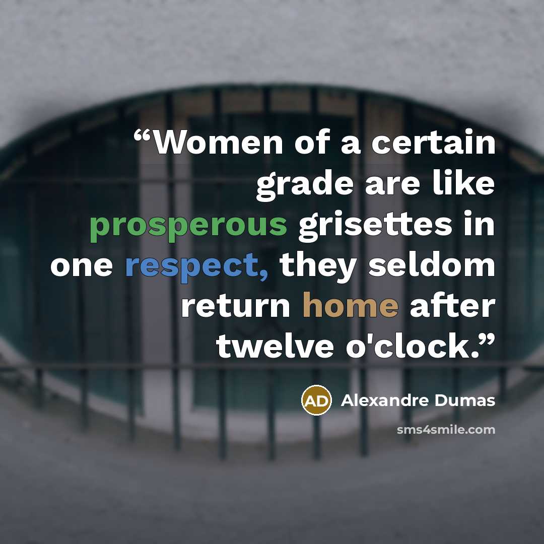 “Women of a certain grade are like prosperous grisettes in one respect, they seldom return home after twelve o'clock.” quote by Alexandre Dumas