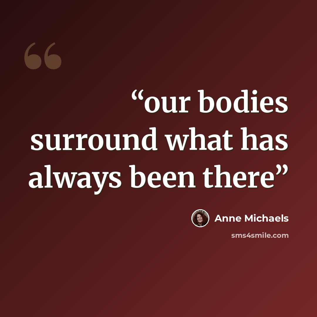“our bodies surround what has always been there” quote by Anne Michaels