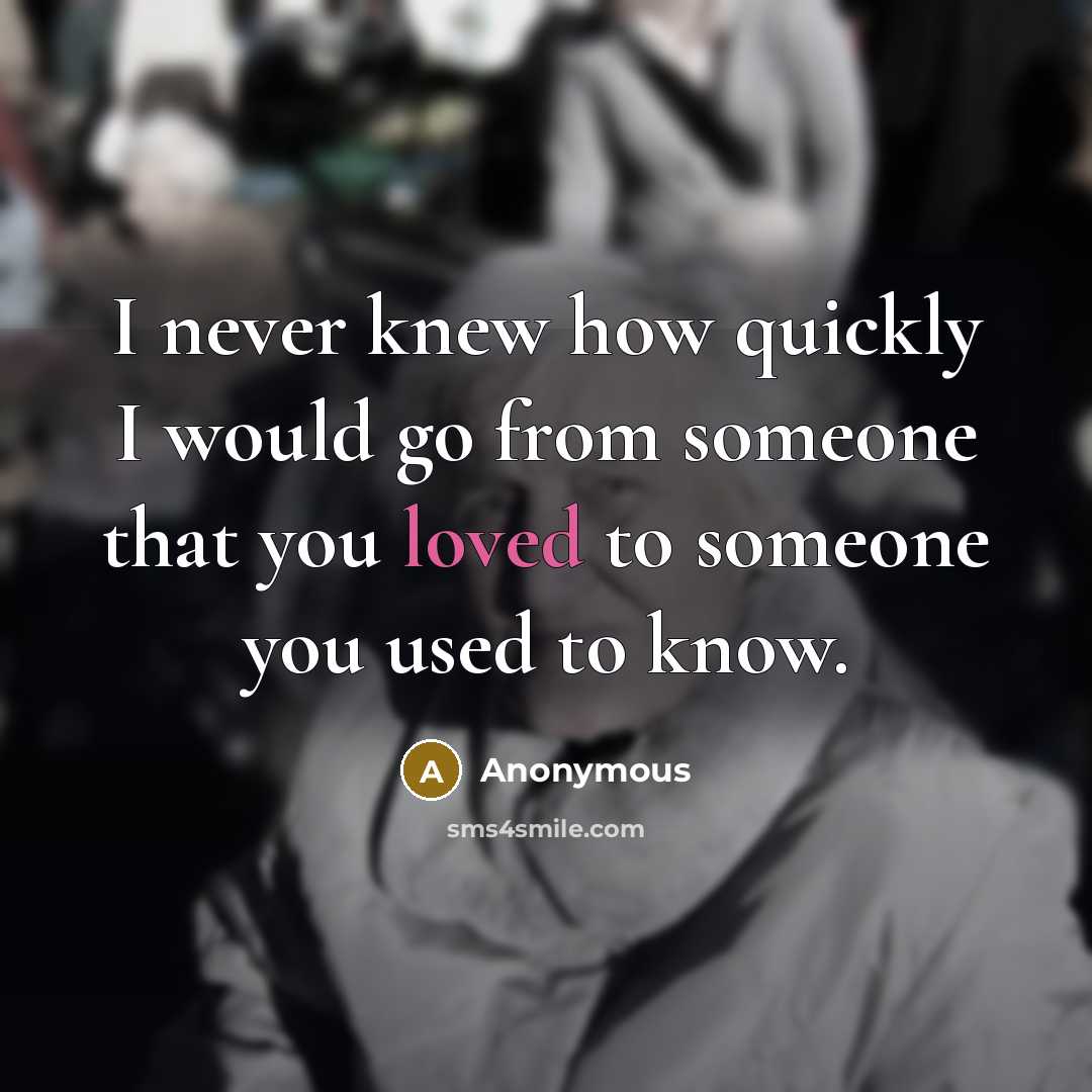 “I never knew how quickly I would go from someone that you loved to someone you used to know.” quote by Anonymous