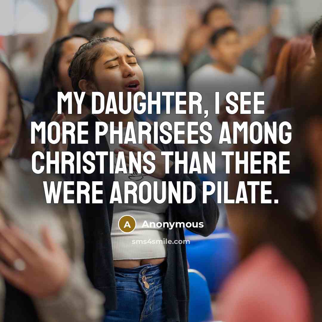 “My daughter, I see more Pharisees among Christians than there were around Pilate.” quote by Anonymous