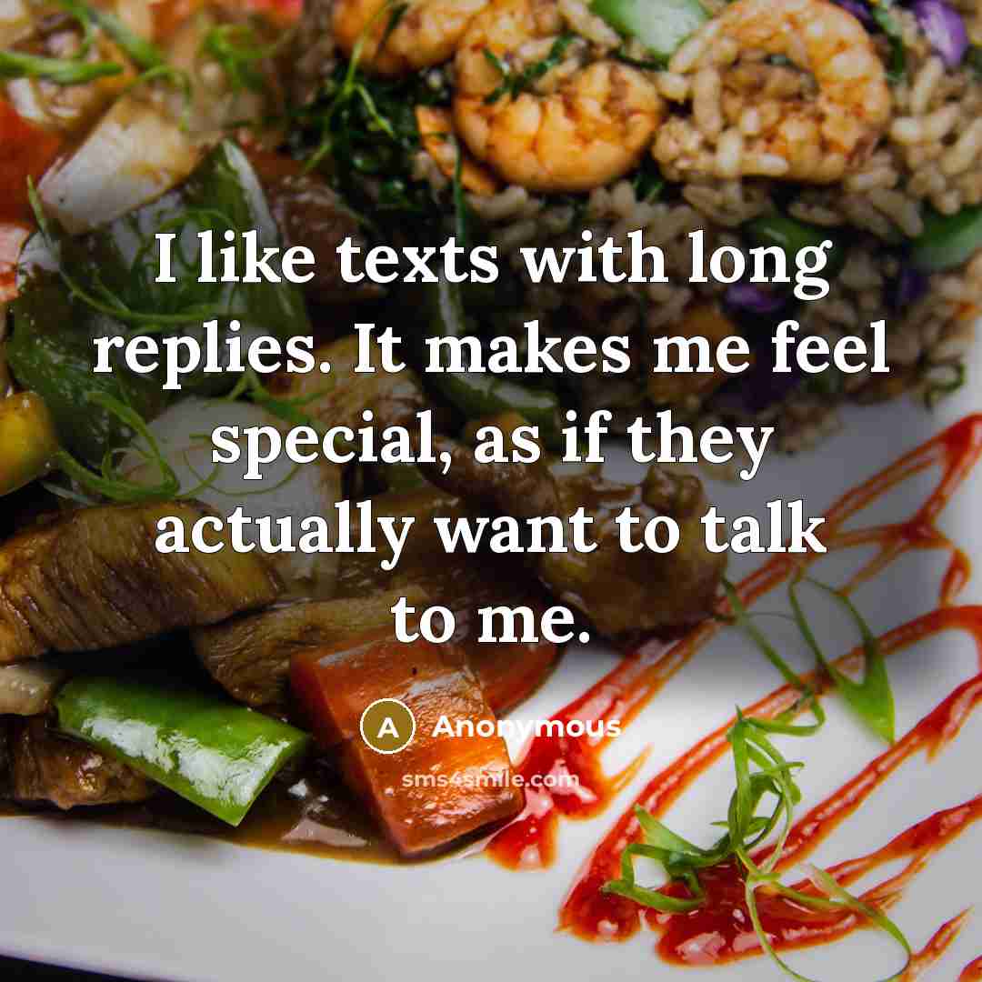 “I like texts with long replies. It makes me feel special, as if they actually want to talk to me.” quote by Anonymous