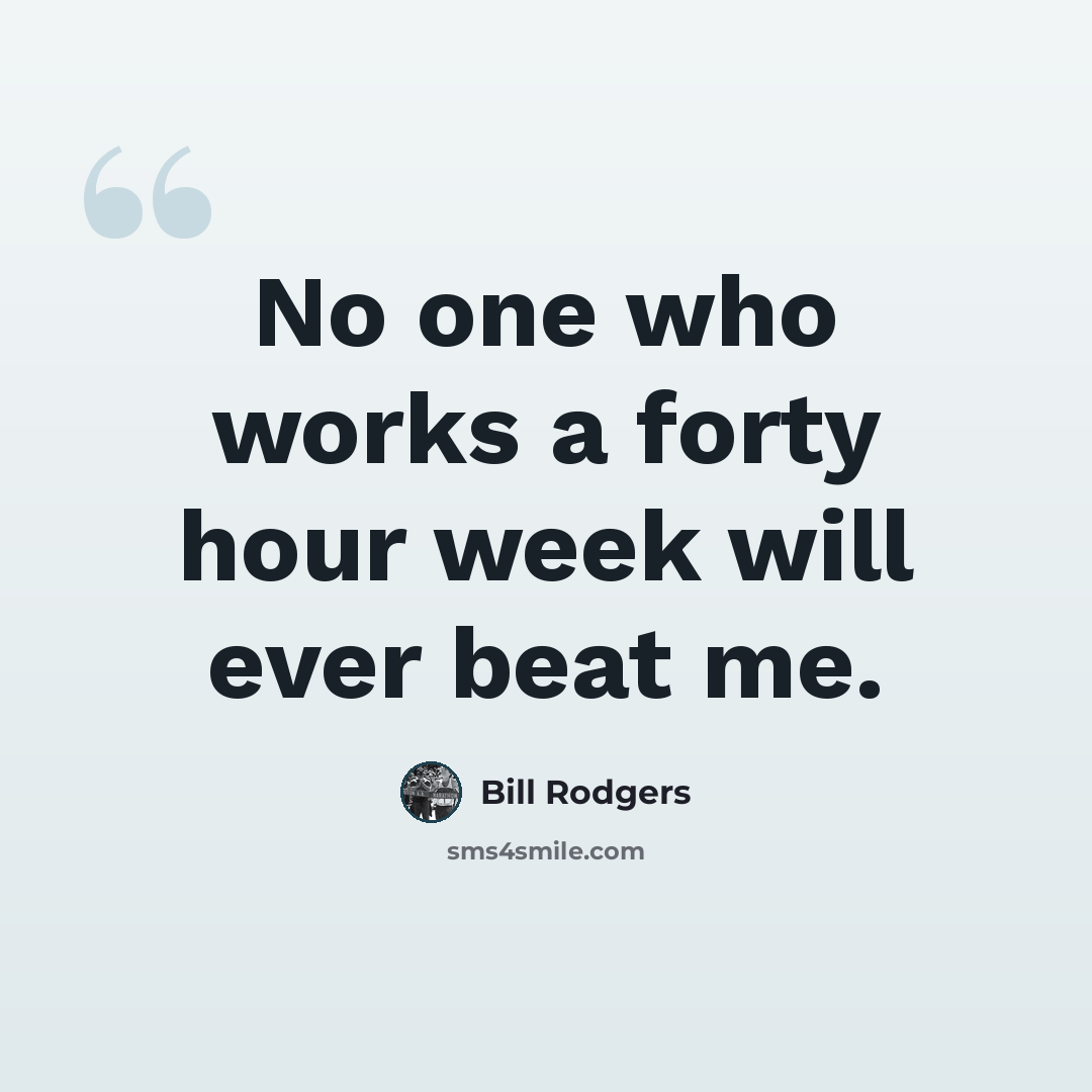 “No one who works a forty hour week will ever beat me.” quote by Bill Rodgers