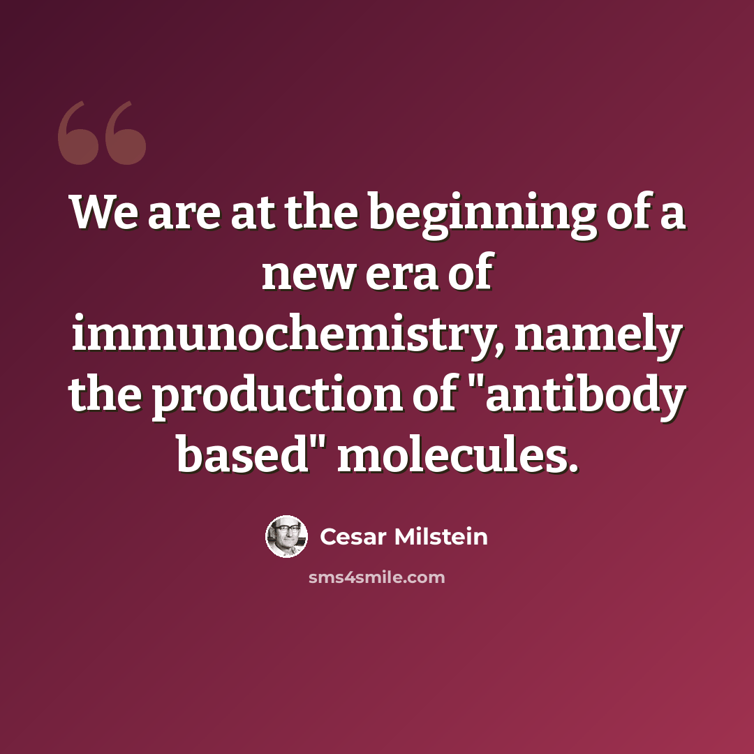“We are at the beginning of a new era of immunochemistry, namely the production of "antibody based" molecules.” quote by Cesar Milstein