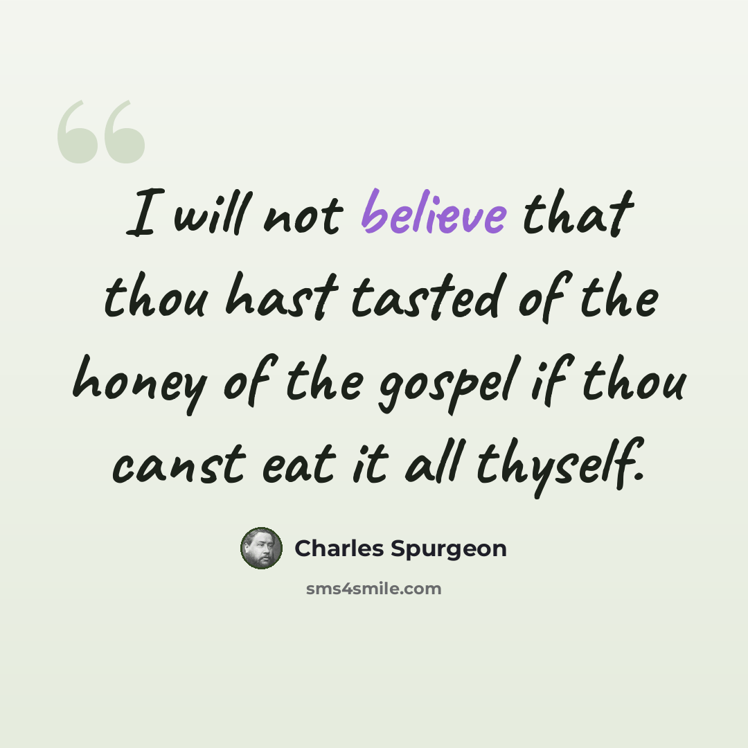 “I will not believe that thou hast tasted of the honey of the gospel if thou canst eat it all thyself.” quote by Charles Spurgeon
