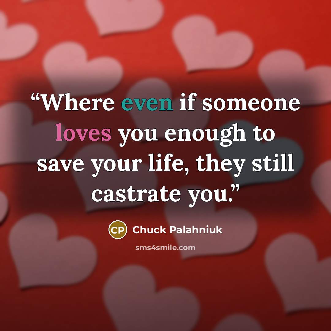 “Where even if someone loves you enough to save your life, they still castrate you.” quote by Chuck Palahniuk