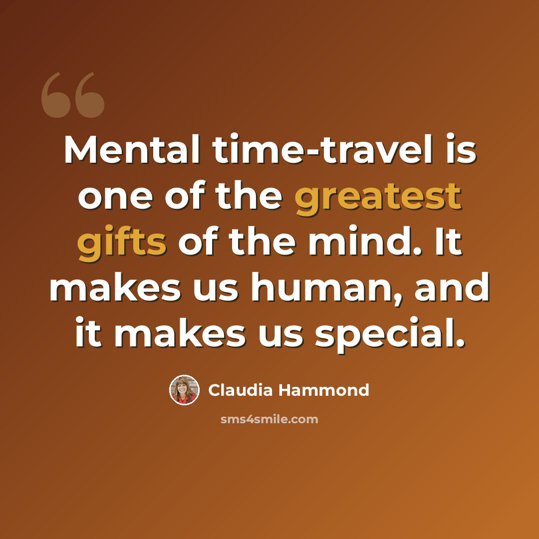 “Mental time-travel is one of the greatest gifts of the mind. It makes us human, and it makes us special.” quote by Claudia Hammond