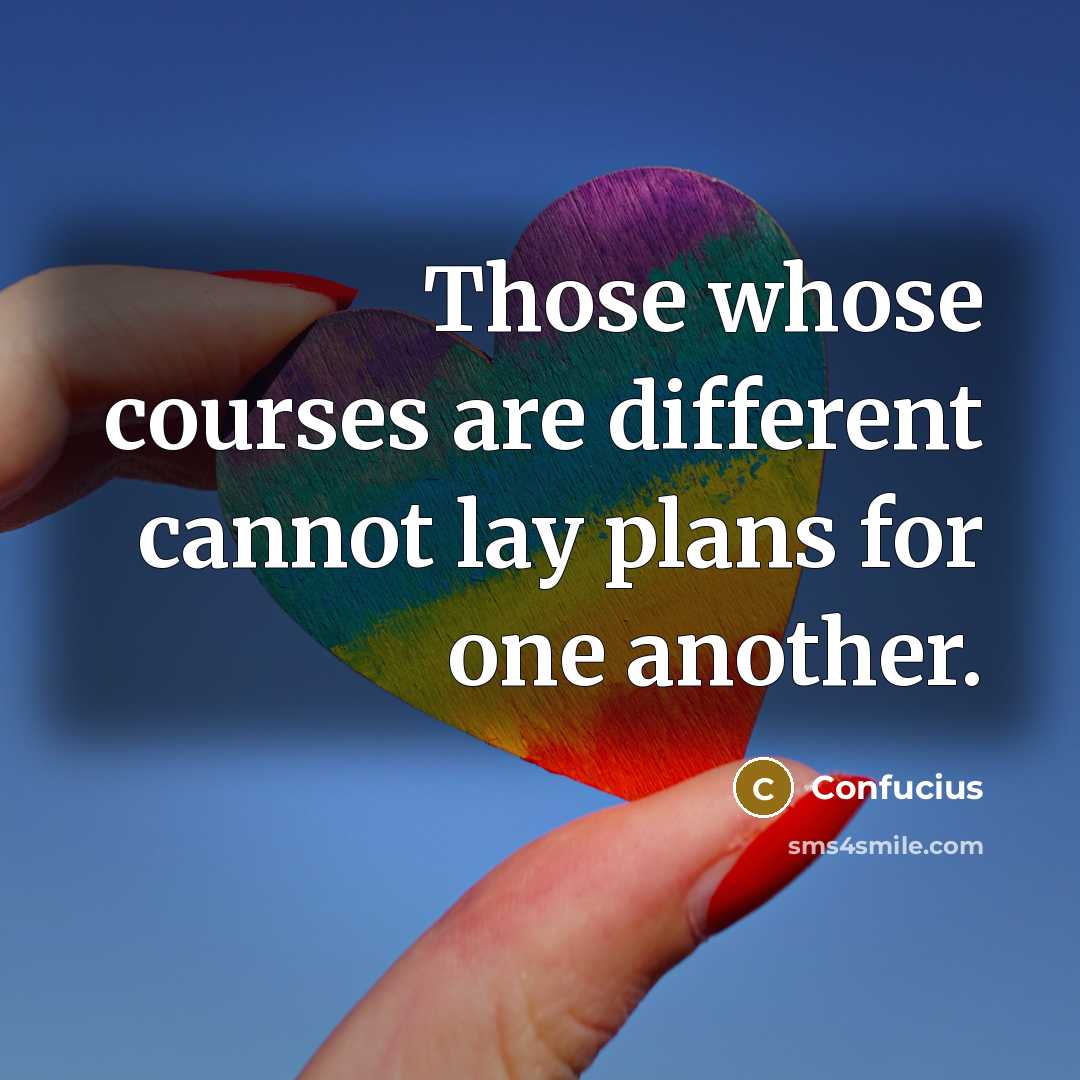“Those whose courses are different cannot lay plans for one another.” quote by Confucius