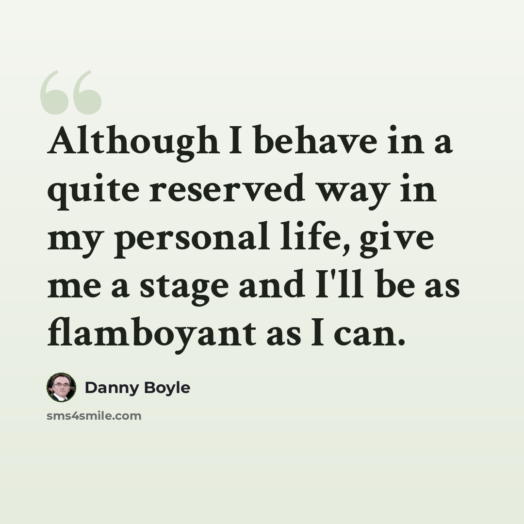 “Although I behave in a quite reserved way in my personal life, give me a stage and I'll be as flamboyant as I can.” quote by Danny Boyle