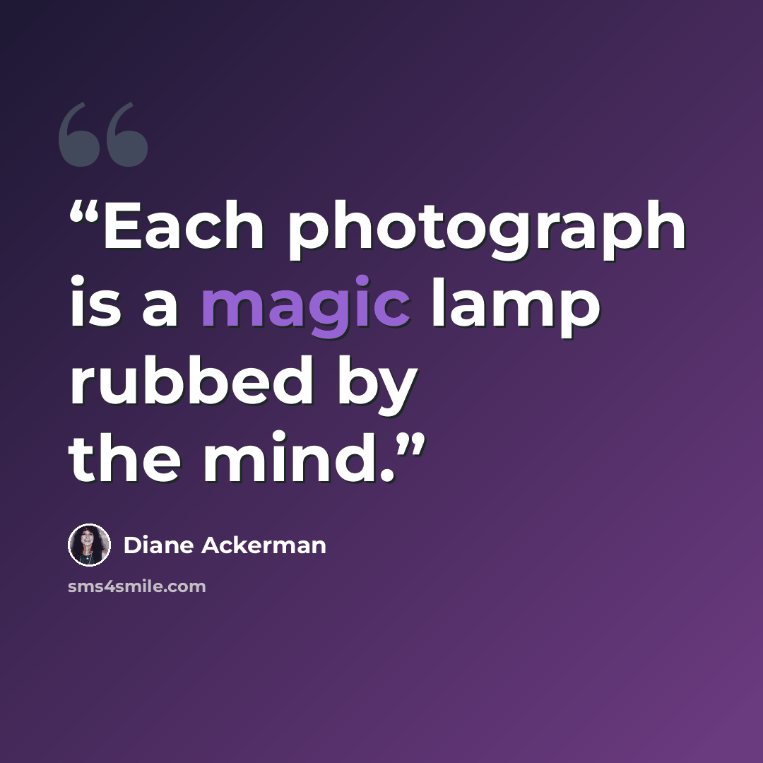 “Each photograph is a magic lamp rubbed by the mind.” quote by Diane Ackerman