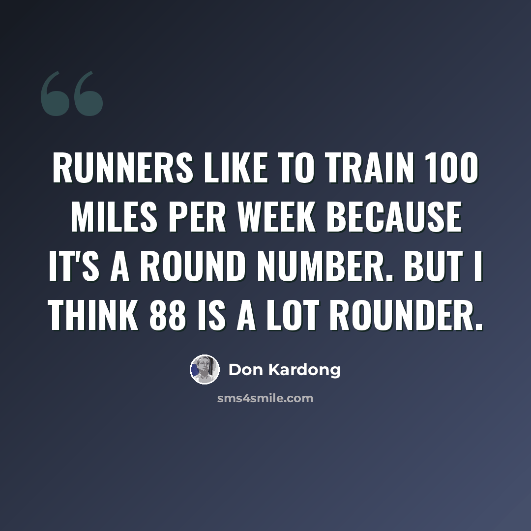 “Runners like to train 100 miles per week because it's a round number. But I think 88 is a lot rounder.” quote by Don Kardong