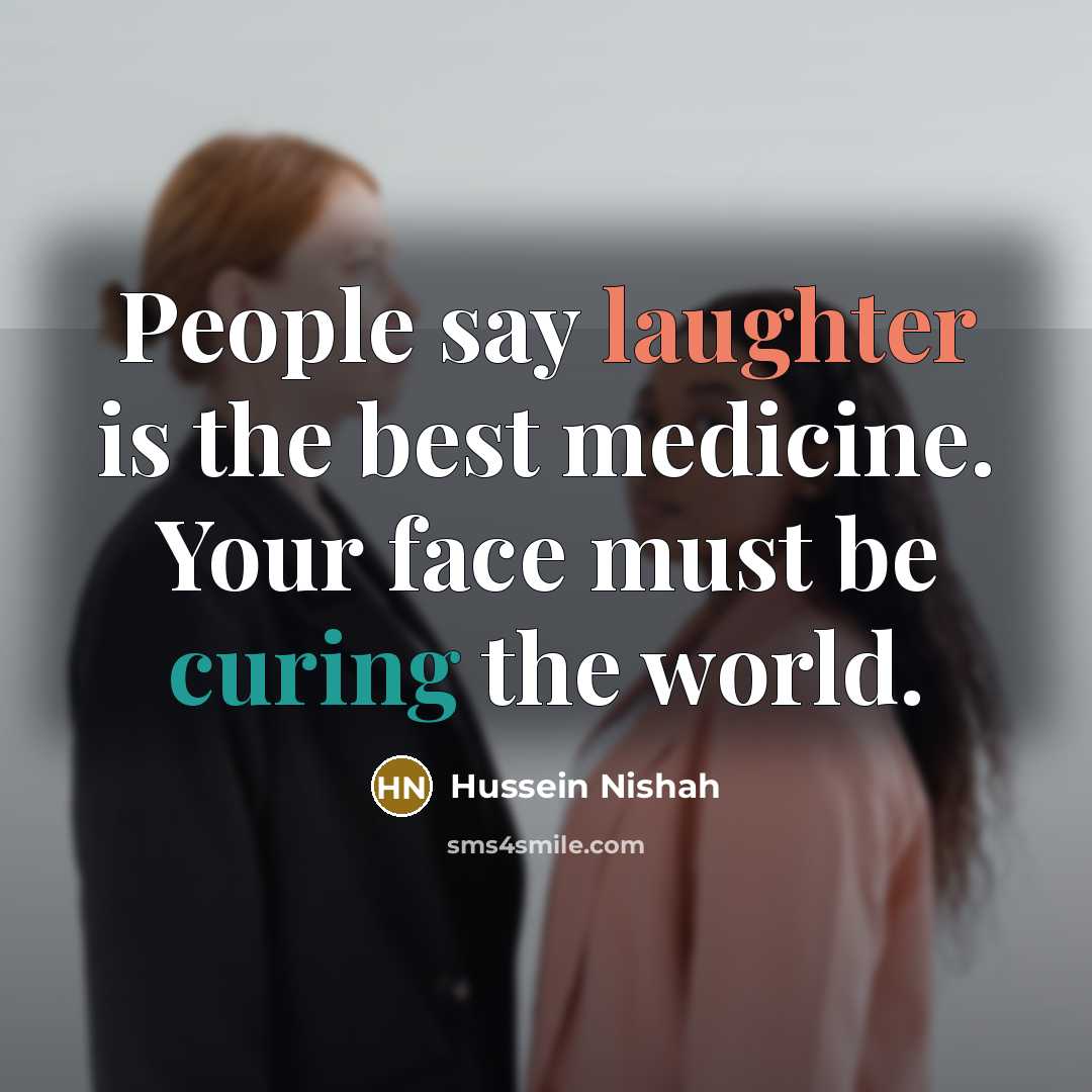 “People say laughter is the best medicine. Your face must be curing the world.” quote by Hussein Nishah