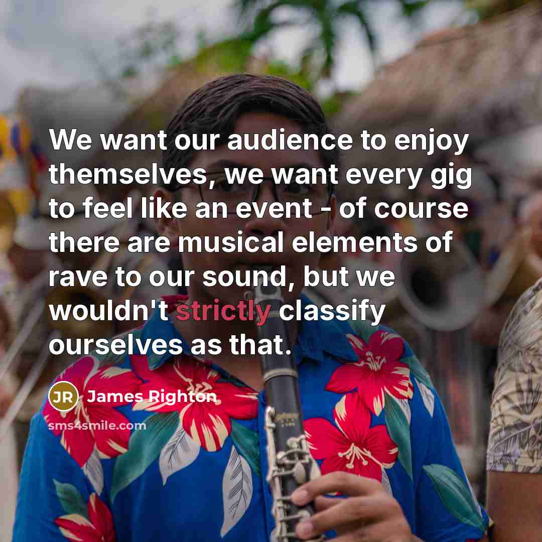 “We want our audience to enjoy themselves, we want every gig to feel like an event - of course there are musical elements of rave to our sound, but we wouldn't strictly classify ourselves as that.” quote by James Righton
