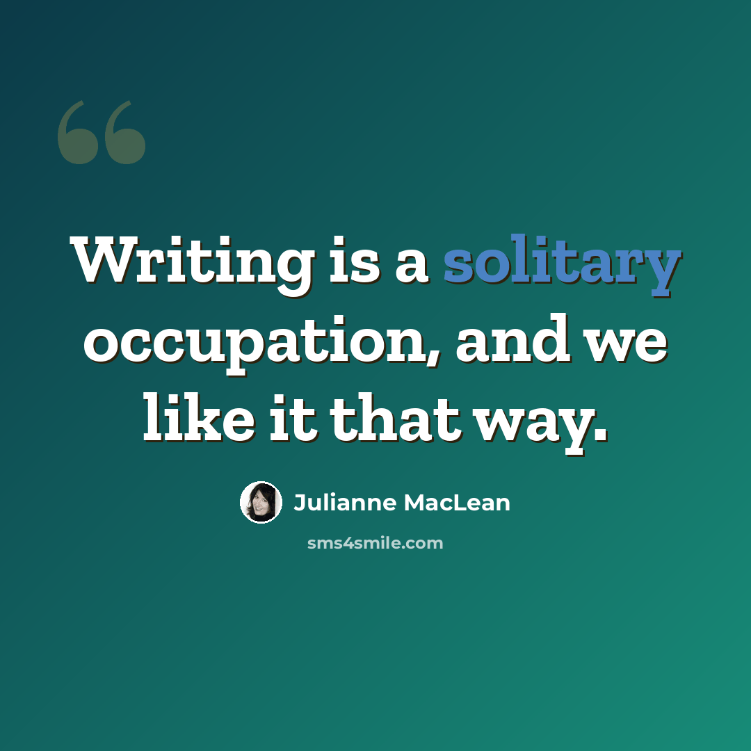 “Writing is a solitary occupation, and we like it that way.” quote by Julianne MacLean