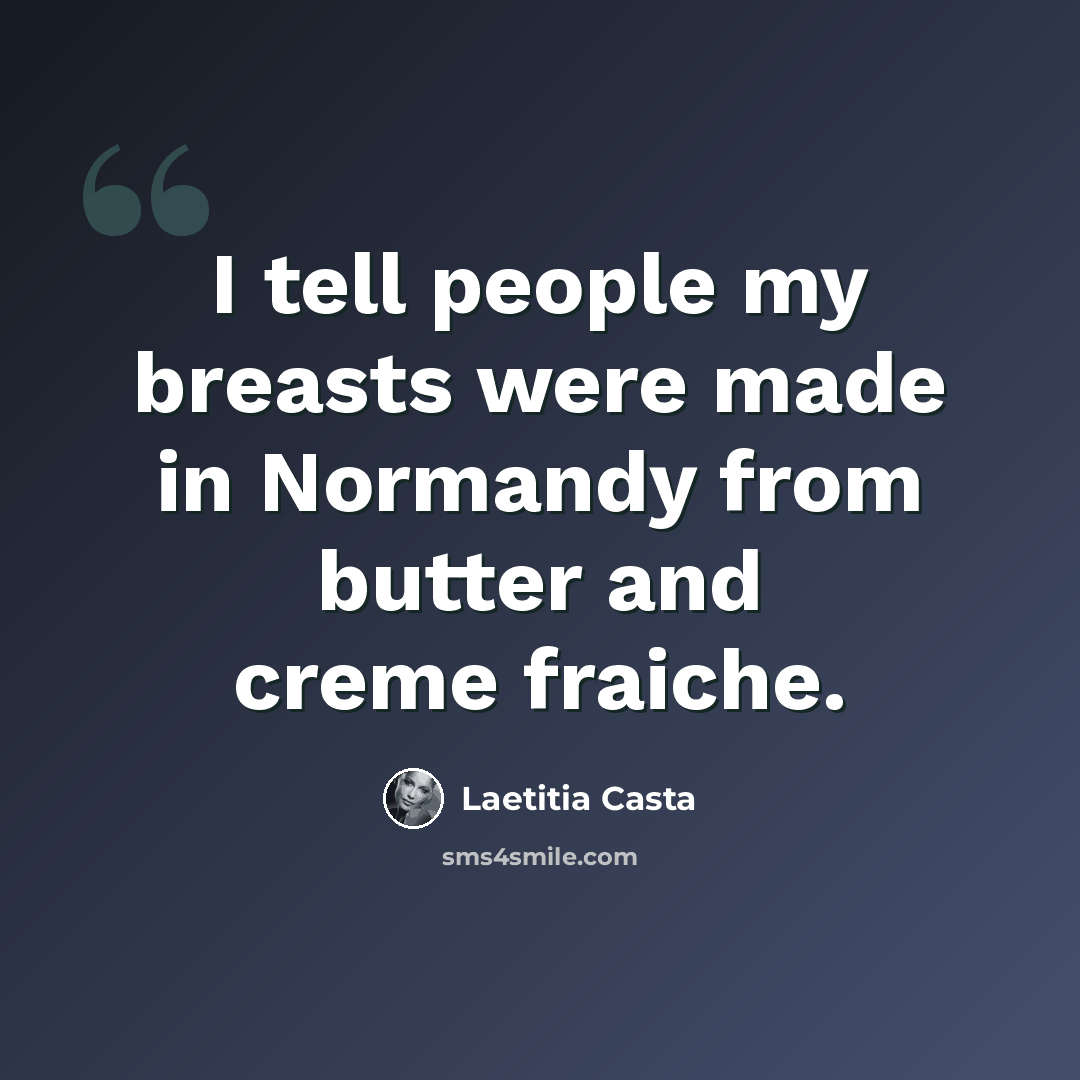 “I tell people my breasts were made in Normandy from butter and creme fraiche.” quote by Laetitia Casta