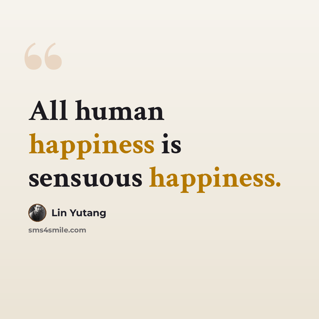 “All human happiness is sensuous happiness.” quote by Lin Yutang