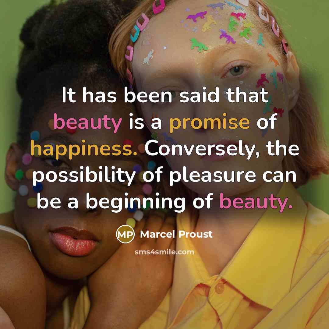 “It has been said that beauty is a promise of happiness. Conversely, the possibility of pleasure can be a beginning of beauty.” quote by Marcel Proust