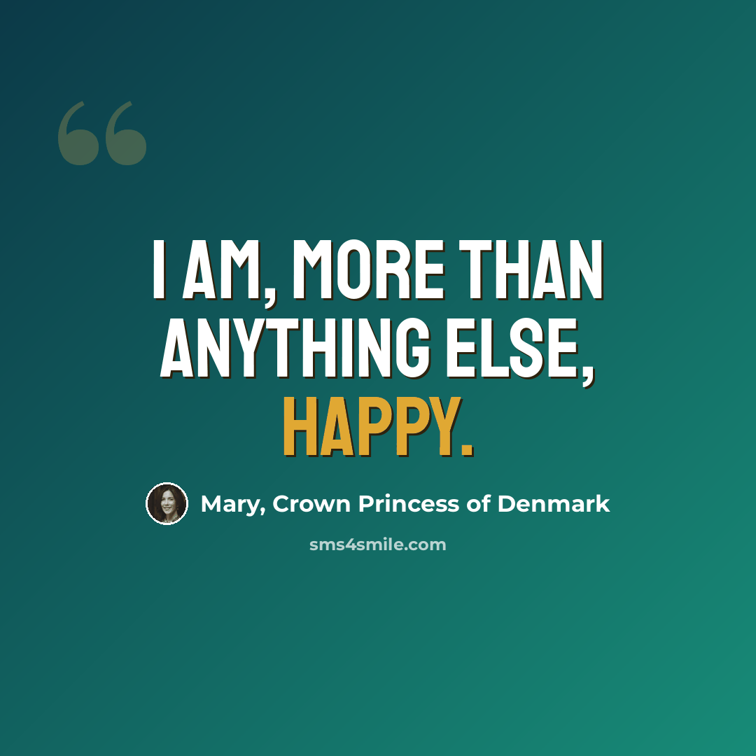“I am, more than anything else, happy.” quote by Mary, Crown Princess of Denmark
