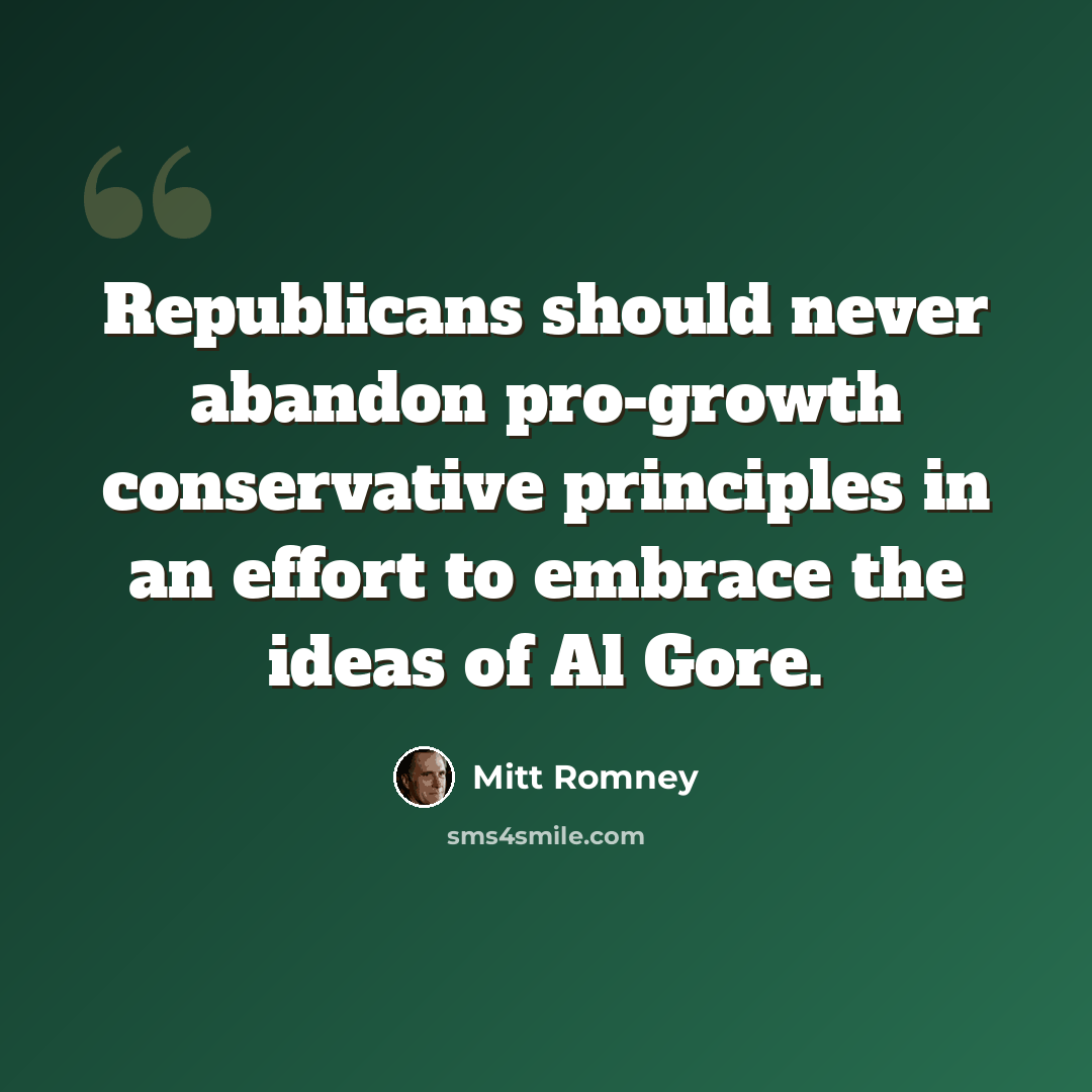 “Republicans should never abandon pro-growth conservative principles in an effort to embrace the ideas of Al Gore.” quote by Mitt Romney