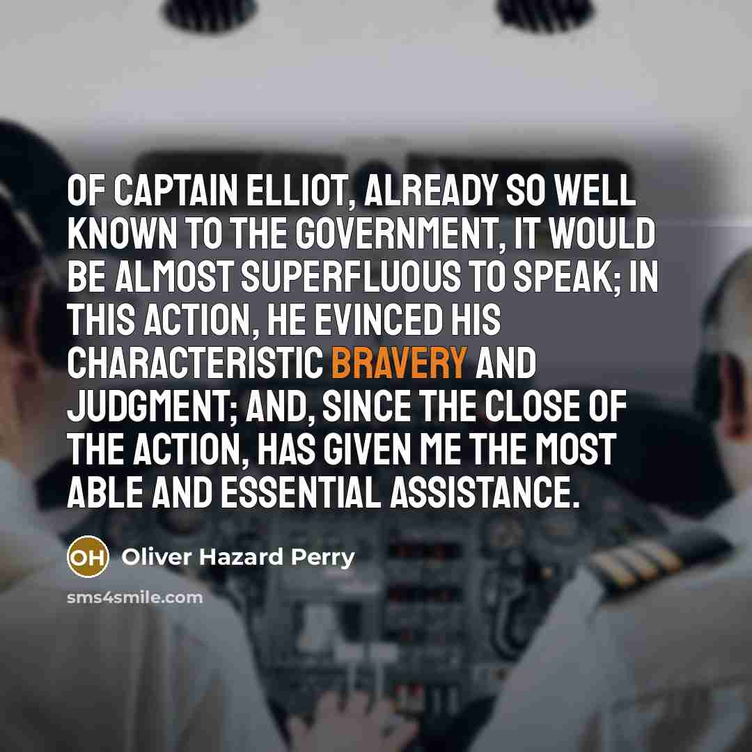 “Of Captain Elliot, already so well known to the government, it would be almost superfluous to speak; in this action, he evinced his characteristic bravery and judgment; and, since the close of the action, has given me the most able and essential assistance.” quote by Oliver Hazard Perry
