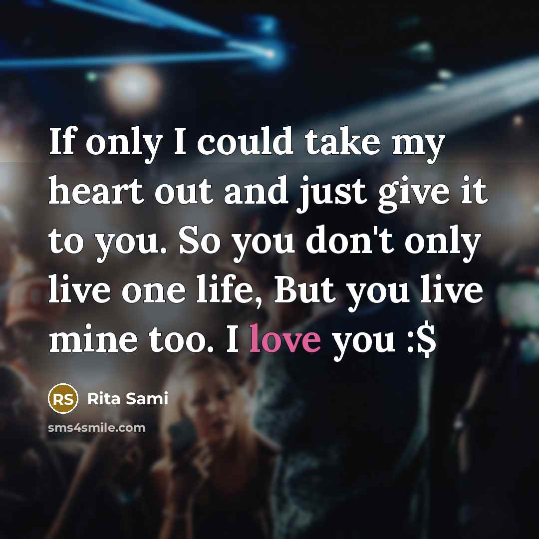 “If only I could take my heart out and just give it to you. So you don't only live one life, But you live mine too. I love you :$” quote by Rita Sami