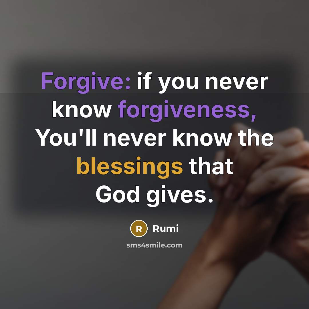 “Forgive: if you never know forgiveness, You'll never know the blessings that God gives.” quote by Rumi
