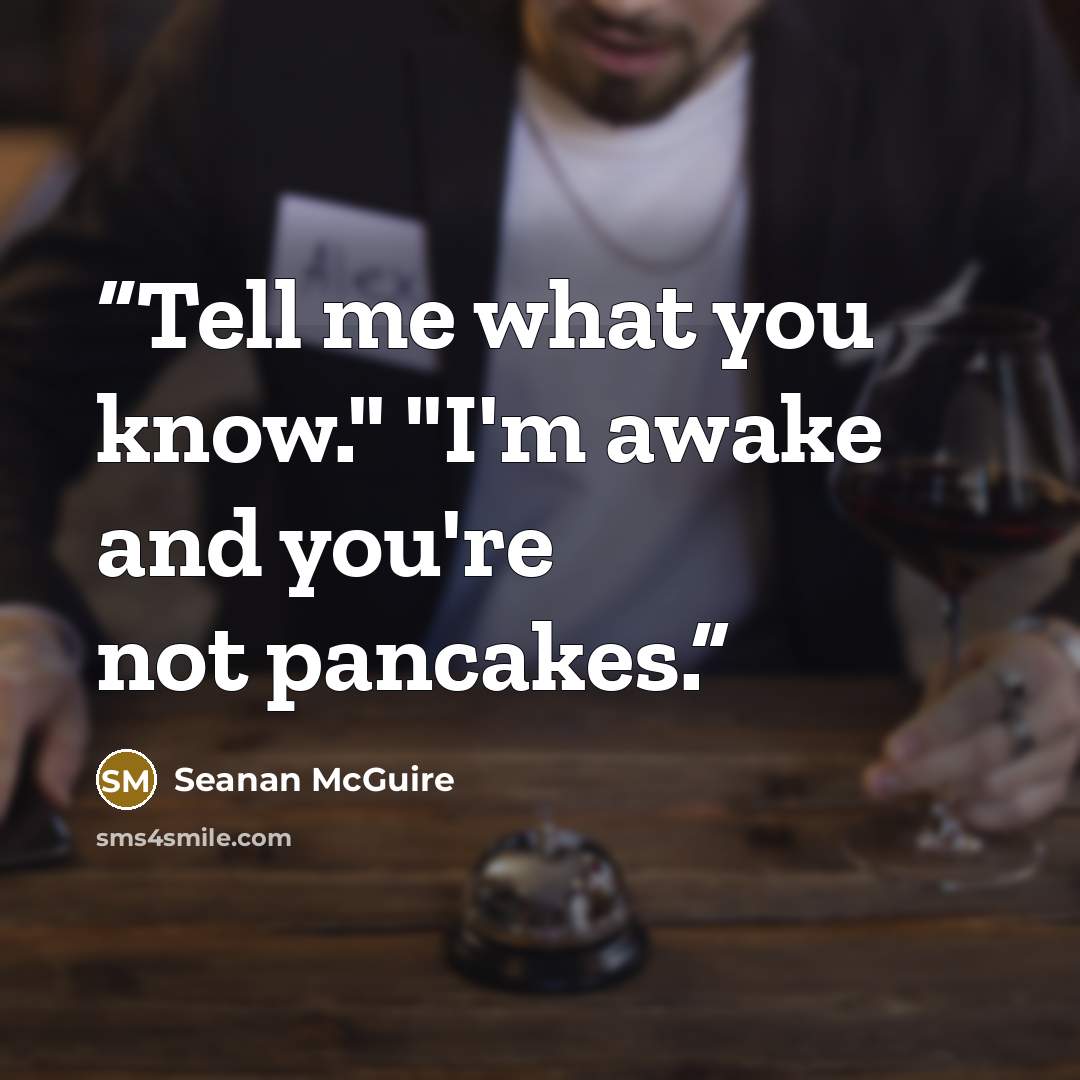 “Tell me what you know." "I'm awake and you're not pancakes.” quote by Seanan McGuire