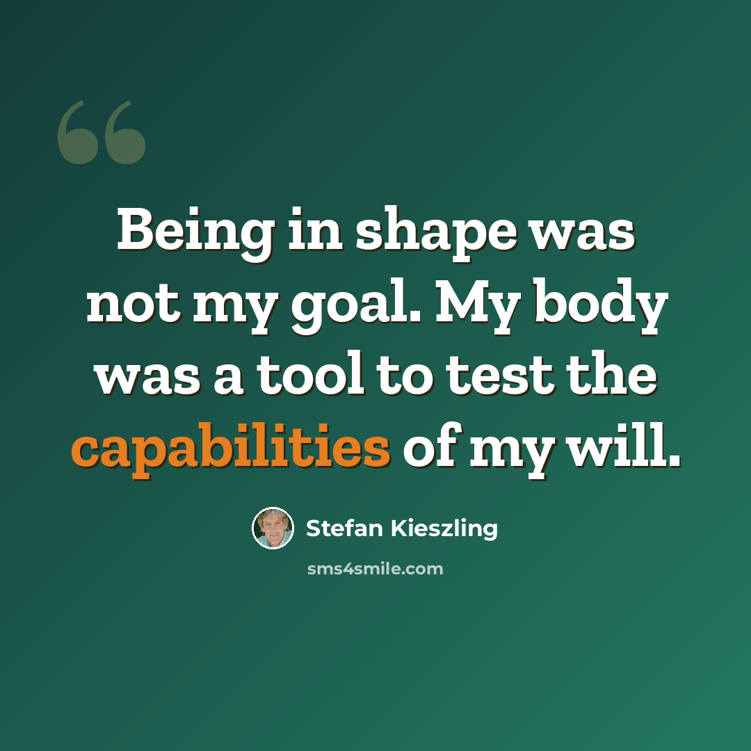 “Being in shape was not my goal. My body was a tool to test the capabilities of my will.” quote by Stefan Kieszling