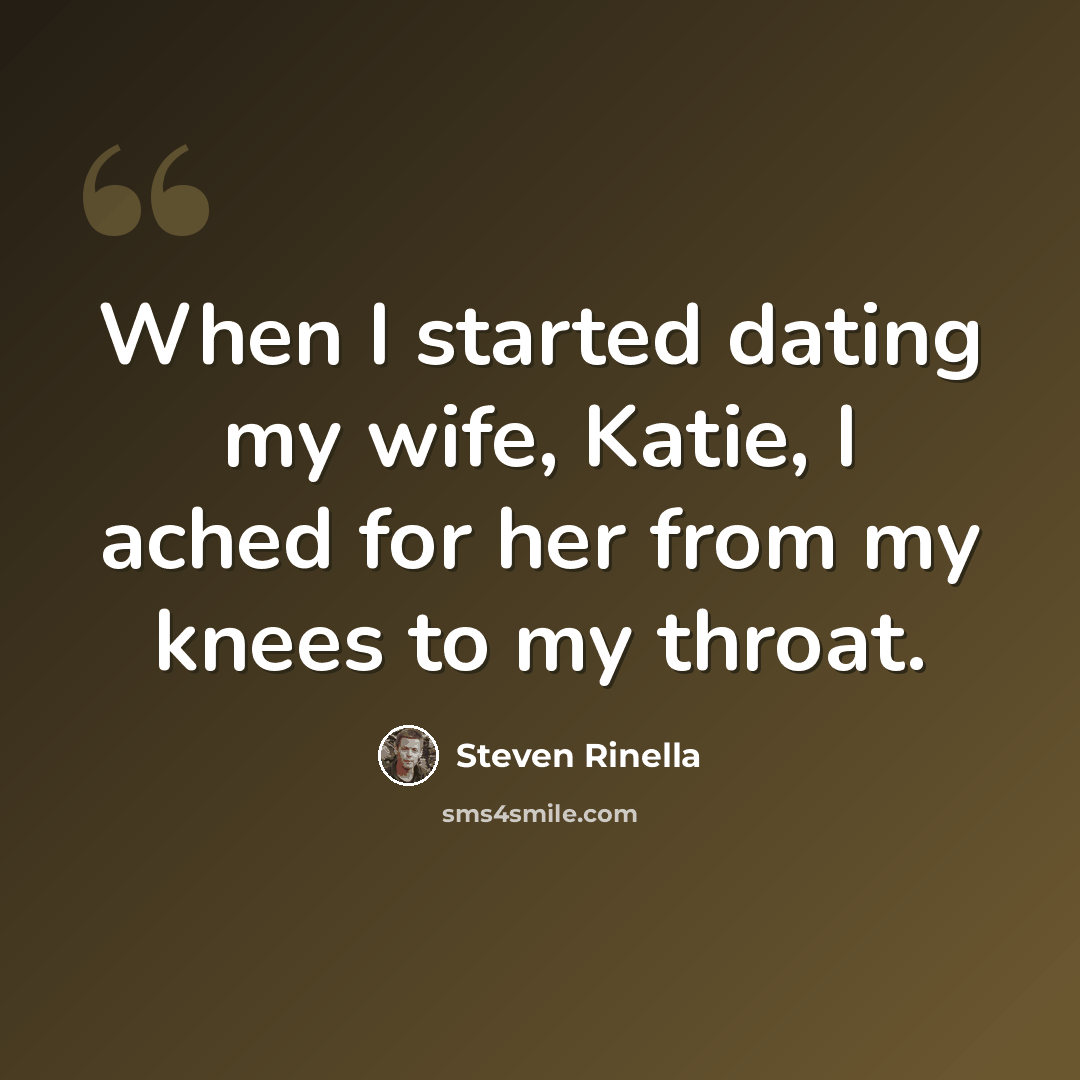 “When I started dating my wife, Katie, I ached for her from my knees to my throat.” quote by Steven Rinella