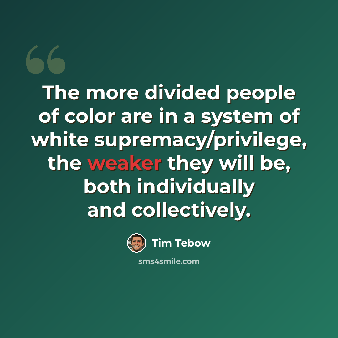 “The more divided people of color are in a system of white supremacy/privilege, the weaker they will be, both individually and collectively.” quote by Tim Tebow