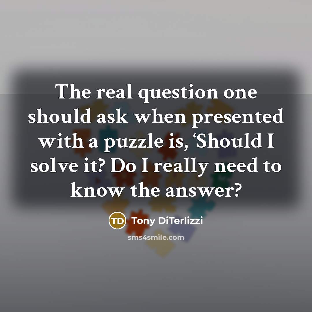 “The real question one should ask when presented with a puzzle is, ‘Should I solve it? Do I really need to know the answer?” quote by Tony DiTerlizzi