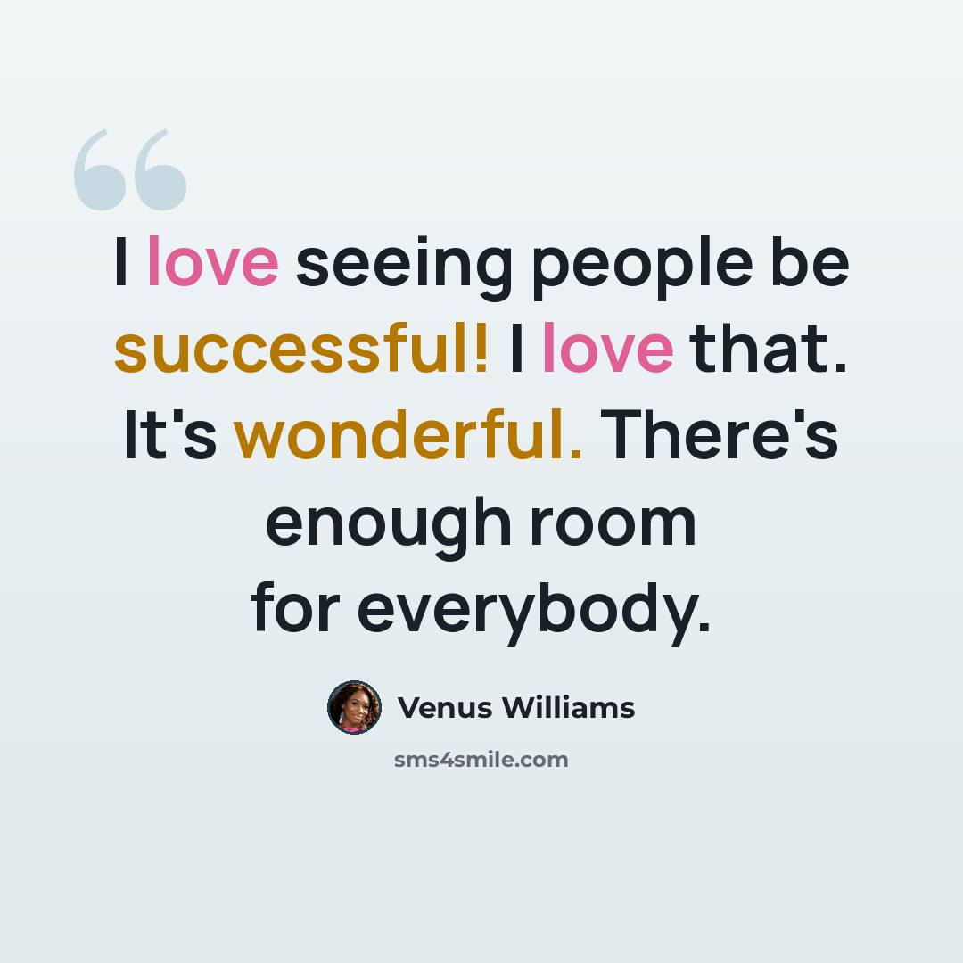 “I love seeing people be successful! I love that. It's wonderful. There's enough room for everybody.” quote by Venus Williams