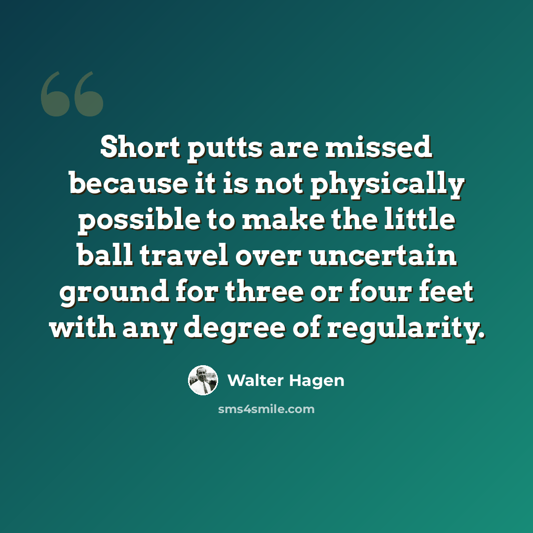 “Short putts are missed because it is not physically possible to make the little ball travel over uncertain ground for three or four feet with any degree of regularity.” quote by Walter Hagen