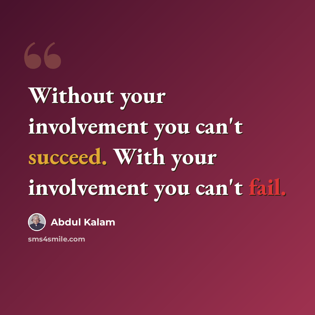 “Without your involvement you can't succeed. With your involvement you can't fail.” quote by Abdul Kalam