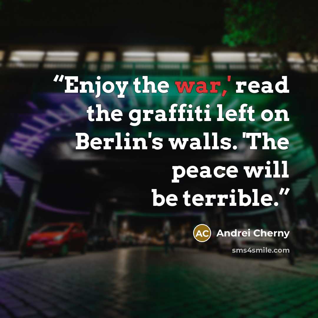 “Enjoy the war,' read the graffiti left on Berlin's walls. 'The peace will be terrible.” quote by Andrei Cherny