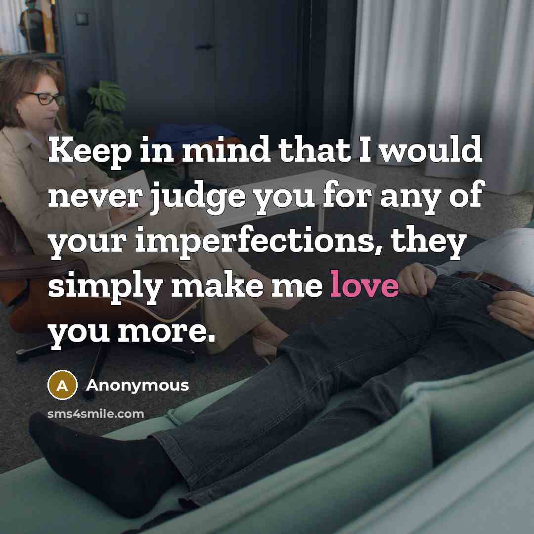 “Keep in mind that I would never judge you for any of your imperfections, they simply make me love you more.” quote by Anonymous