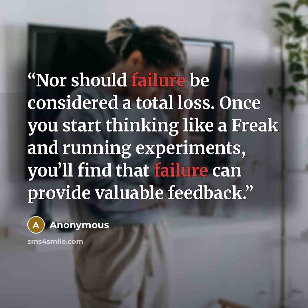 “Nor should failure be considered a total loss. Once you start thinking like a Freak and running experiments, you’ll find that failure can provide valuable feedback.” quote by Anonymous