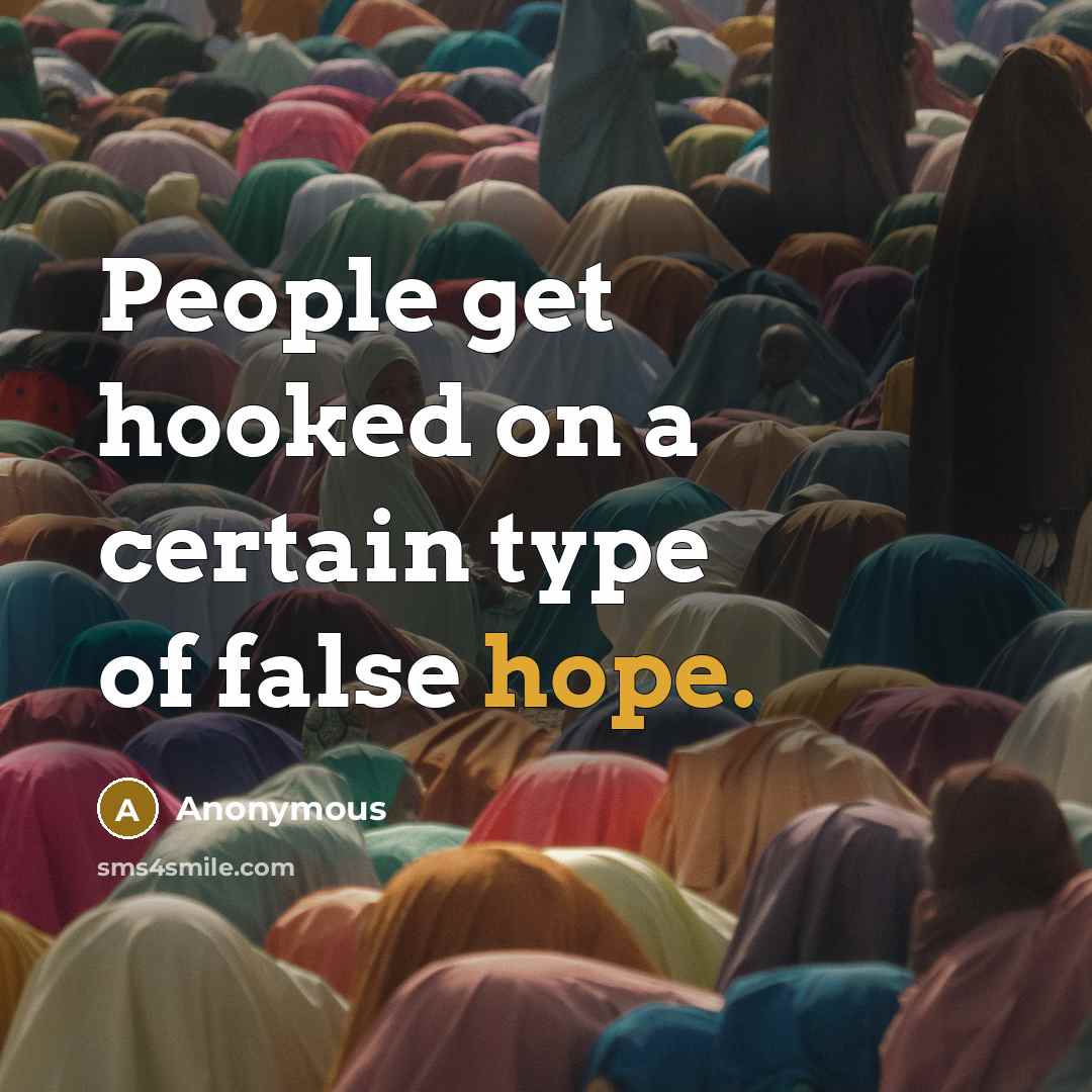 “People get hooked on a certain type of false hope.” quote by Anonymous