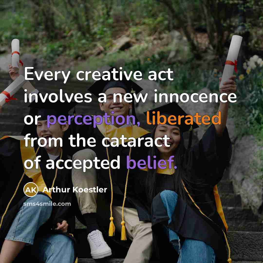 “Every creative act involves a new innocence or perception, liberated from the cataract of accepted belief.” quote by Arthur Koestler