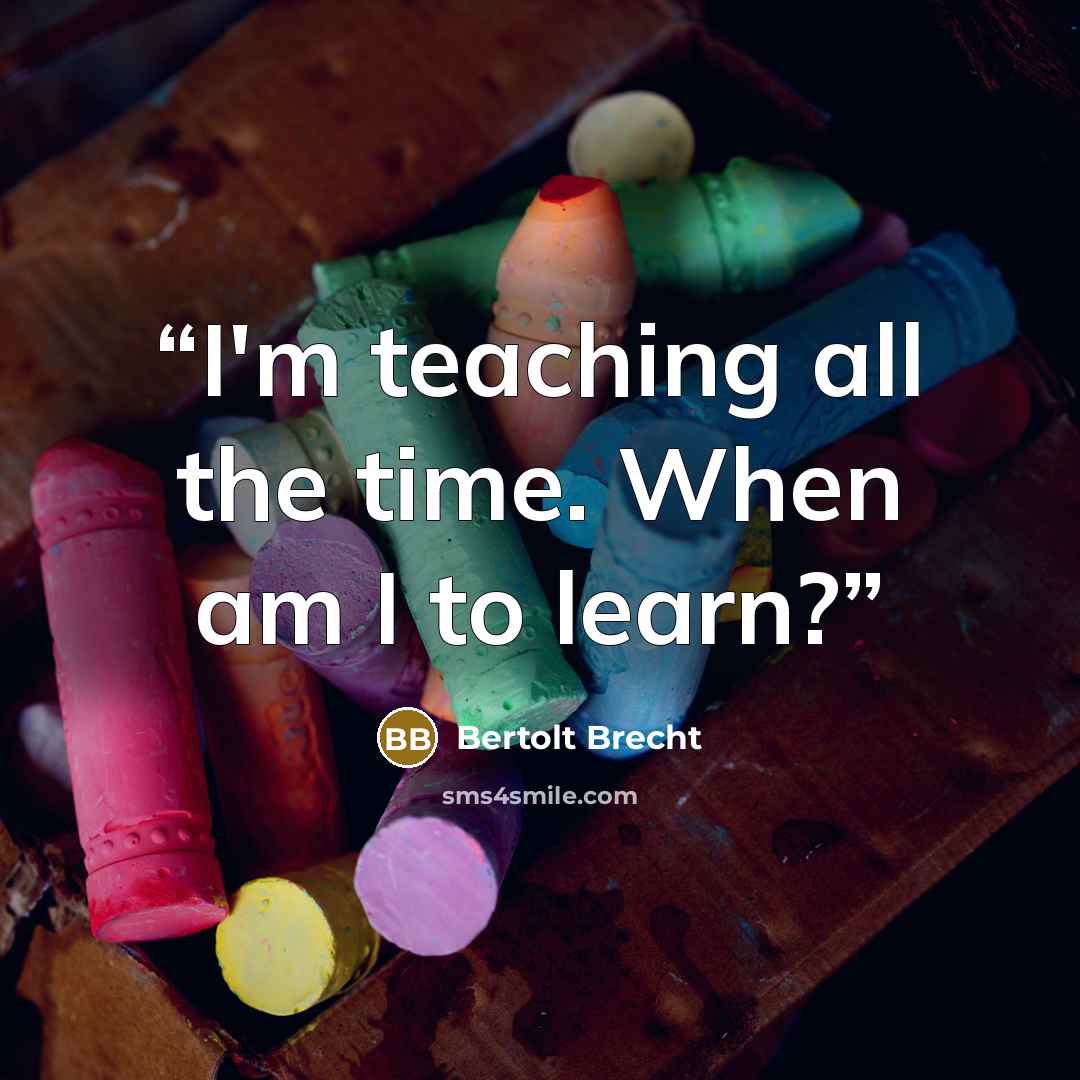 “I'm teaching all the time. When am I to learn?” quote by Bertolt Brecht